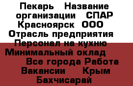 Пекарь › Название организации ­ СПАР-Красноярск, ООО › Отрасль предприятия ­ Персонал на кухню › Минимальный оклад ­ 18 000 - Все города Работа » Вакансии   . Крым,Бахчисарай